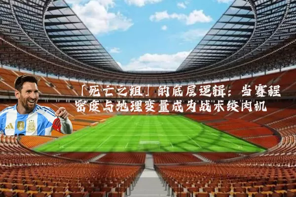 「死亡之组」的底层逻辑：当赛程密度与地理变量成为战术绞肉机