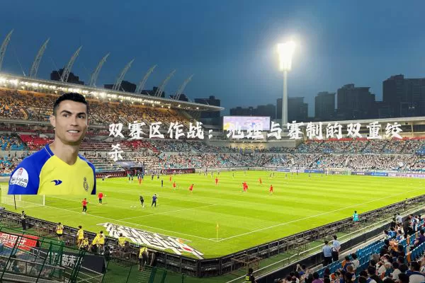 双赛区作战：地理与赛制的双重绞杀