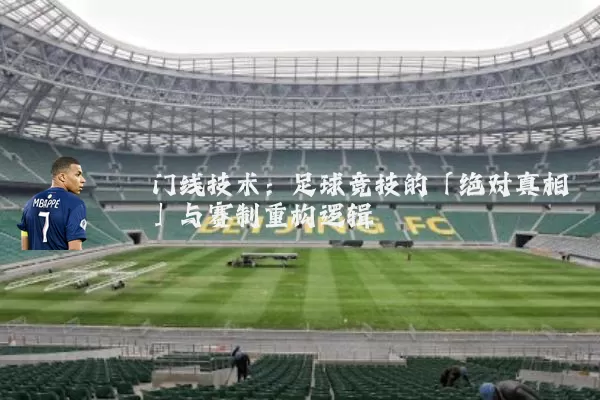 门线技术：足球竞技的「绝对真相」与赛制重构逻辑