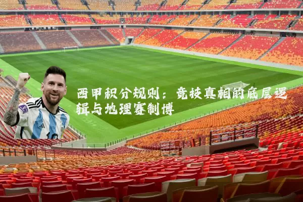 西甲积分规则:竞技真相的底层逻辑与地理赛制博弈