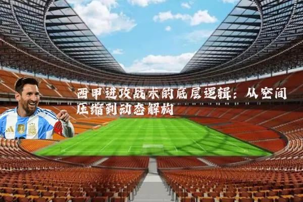 西甲进攻战术的底层逻辑：从空间压缩到动态解构