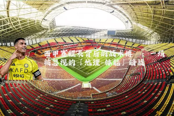 西甲赛程表背后的战术博弈：一场被忽视的「地理-体能」暗战