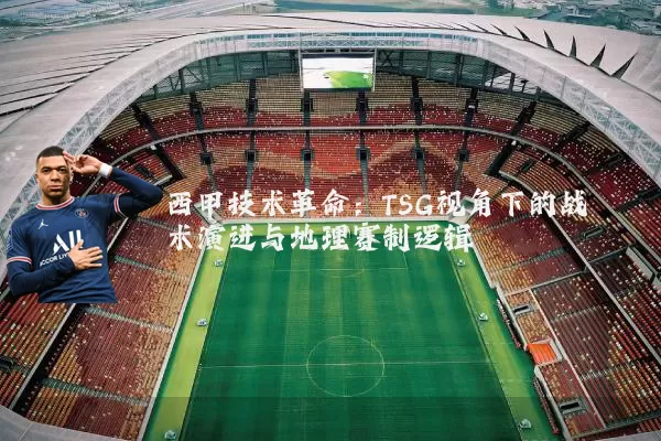 西甲技术革命：TSG视角下的战术演进与地理赛制逻辑