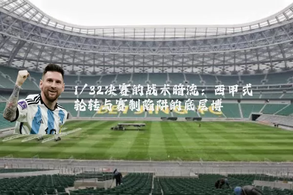 1/32决赛的战术暗流：西甲式轮转与赛制陷阱的底层博弈