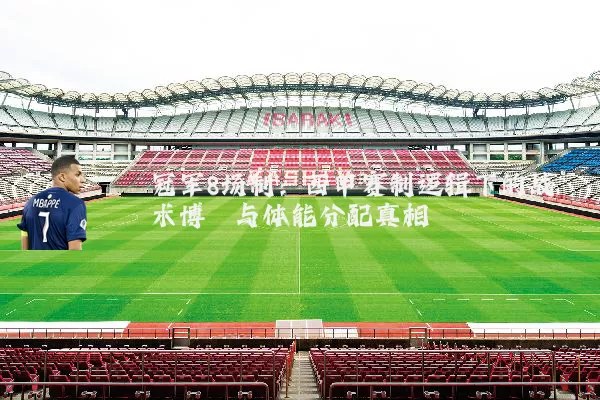 冠军8场制:西甲赛制逻辑下的战术博弈与体能分配真相