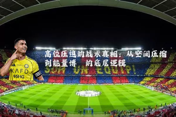 高位压迫的战术真相：从空间压缩到能量博弈的底层逻辑