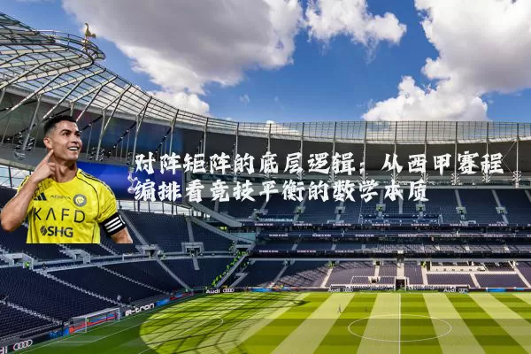 对阵矩阵的底层逻辑：从西甲赛程编排看竞技平衡的数学本质