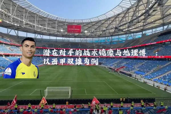 潜在对手的战术镜像与地理博弈:以西甲双雄为例